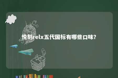 悦刻relx五代国标有哪些口味？ 